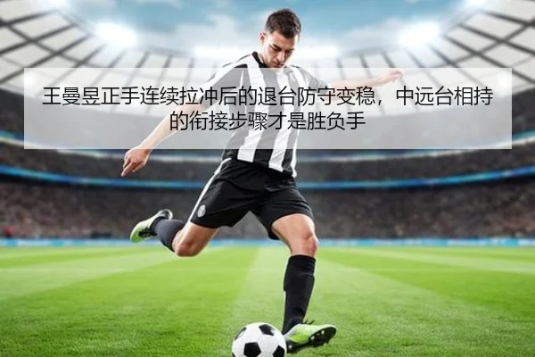 王曼昱正手连续拉冲后的退台防守变稳，中远台相持的衔接步骤才是胜负手